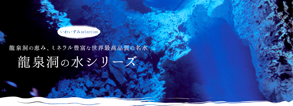 龍泉洞の水シリーズ：龍泉洞の恵み、ミネラル豊富な世界最高品質の名水